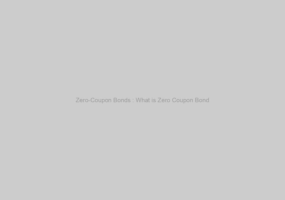Zero-Coupon Bonds : What is Zero Coupon Bond?